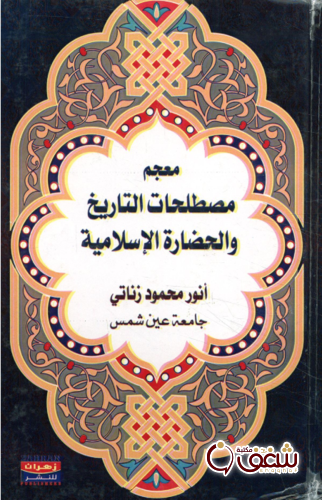 كتاب معجم مصطلحات التاريخ و الحضارة الإسلامية للمؤلف أنور محمود زناتي